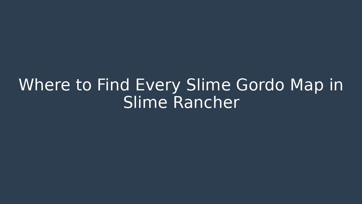 Where to Find Every Slime Gordo Map in Slime Rancher