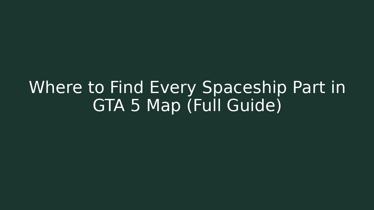 Where to Find Every Spaceship Part in GTA 5 Map (Full Guide)