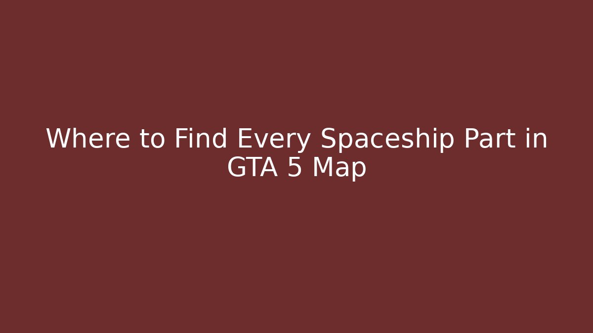 Where to Find Every Spaceship Part in GTA 5 Map