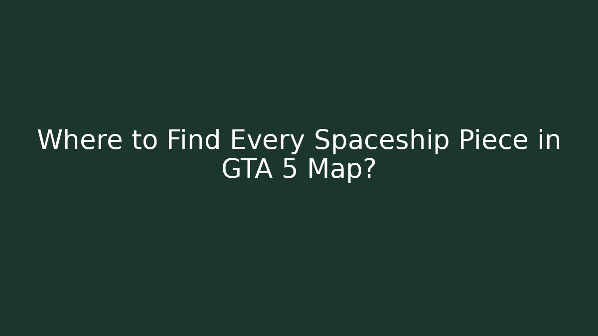 Where to Find Every Spaceship Piece in GTA 5 Map? - Critter Realm