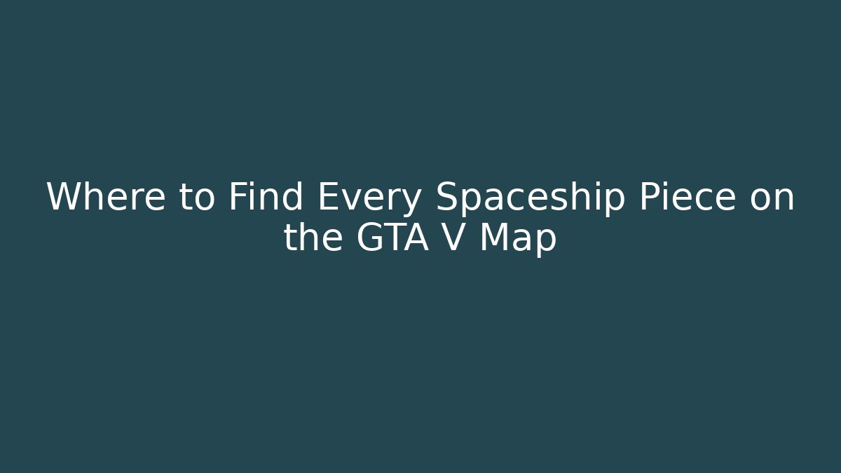 Where to Find Every Spaceship Piece on the GTA V Map