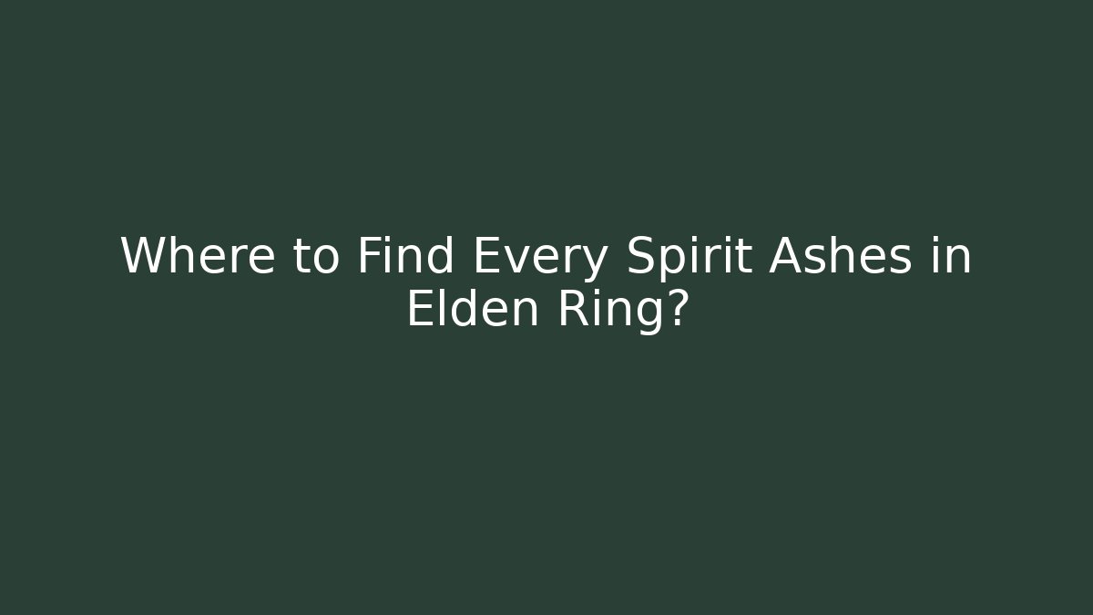 Where to Find Every Spirit Ashes in Elden Ring?