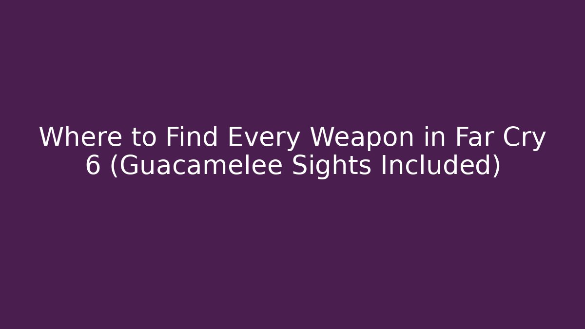 Where to Find Every Weapon in Far Cry 6 (Guacamelee Sights Included)