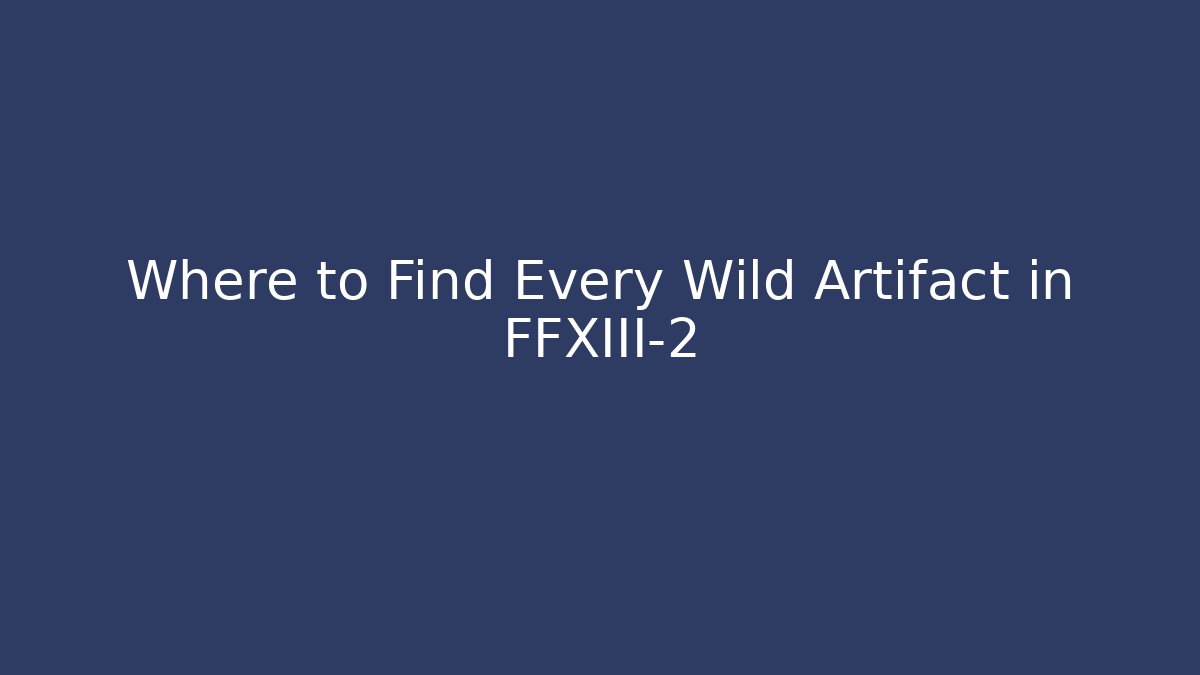 Where to Find Every Wild Artifact in FFXIII-2