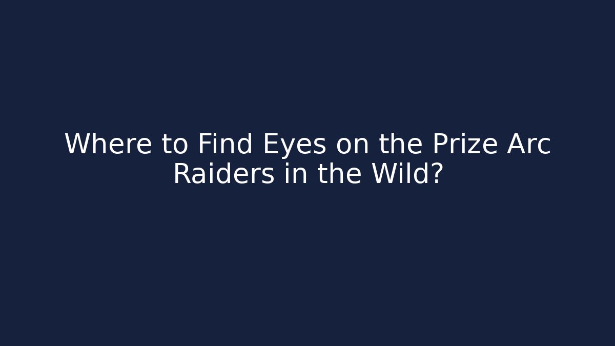 Where to Find Eyes on the Prize Arc Raiders in the Wild?