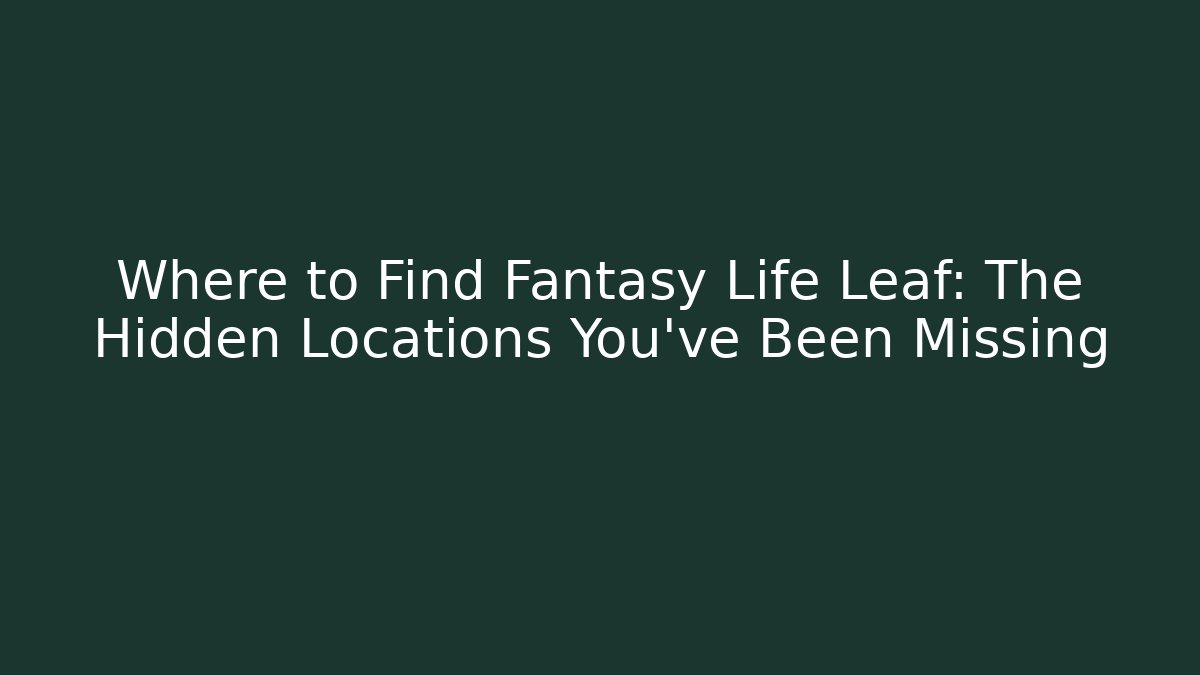 Where to Find Fantasy Life Leaf: The Hidden Locations You’ve Been Missing