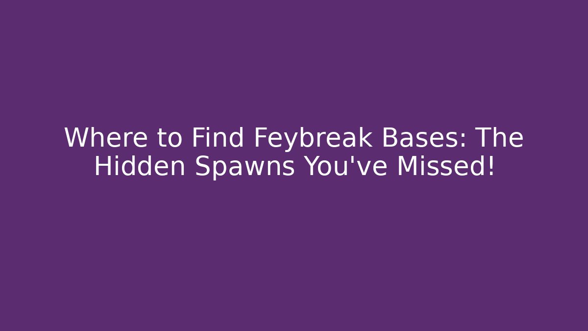 Where to Find Feybreak Bases: The Hidden Spawns You’ve Missed!