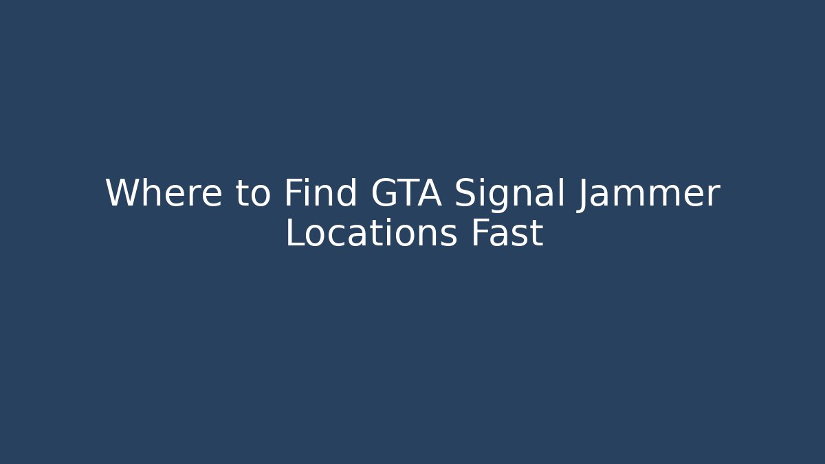 Where to Find GTA Signal Jammer Locations Fast