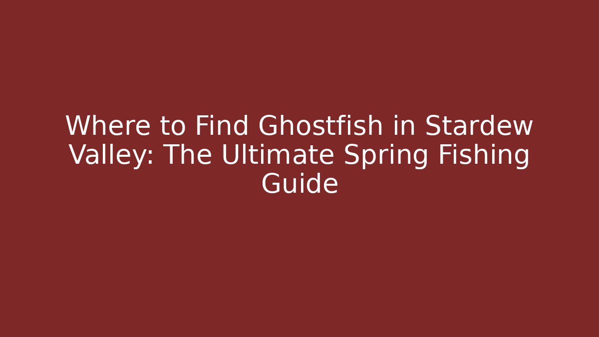 Where to Find Ghostfish in Stardew Valley: The Ultimate Spring Fishing Guide