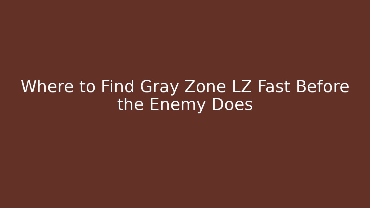 Where to Find Gray Zone LZ Fast Before the Enemy Does