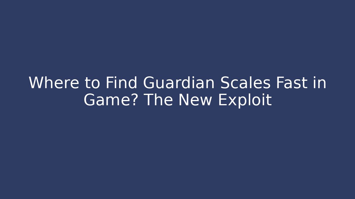 Where to Find Guardian Scales Fast in Game? The New Exploit
