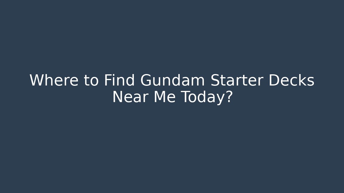 Where to Find Gundam Starter Decks Near Me Today?