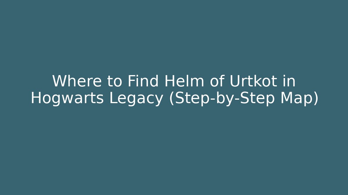 Where to Find Helm of Urtkot in Hogwarts Legacy (Step-by-Step Map)