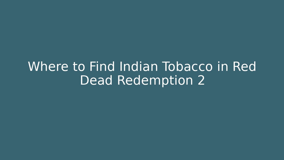 Where to Find Indian Tobacco in Red Dead Redemption 2
