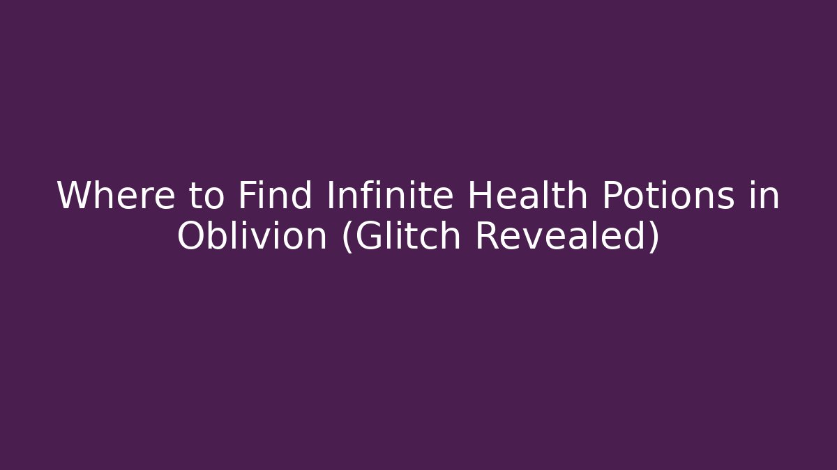 Where to Find Infinite Health Potions in Oblivion (Glitch Revealed)