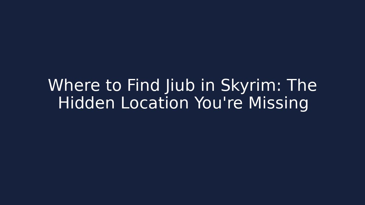 Where to Find Jiub in Skyrim: The Hidden Location You're Missing