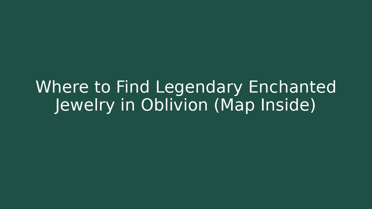 Where to Find Legendary Enchanted Jewelry in Oblivion (Map Inside)