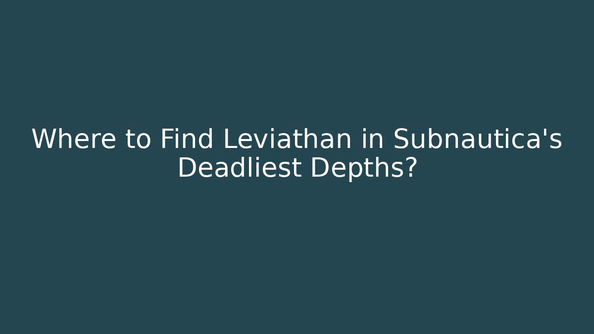 Where to Find Leviathan in Subnautica's Deadliest Depths?