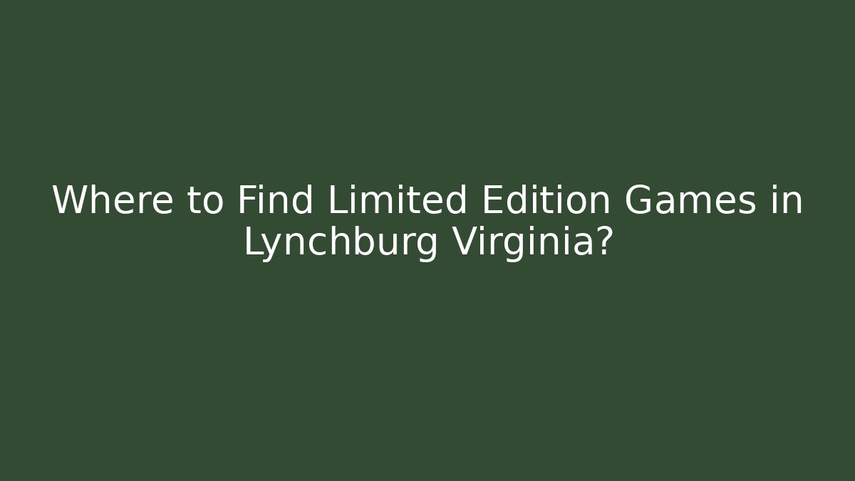 Where to Find Limited Edition Games in Lynchburg Virginia?