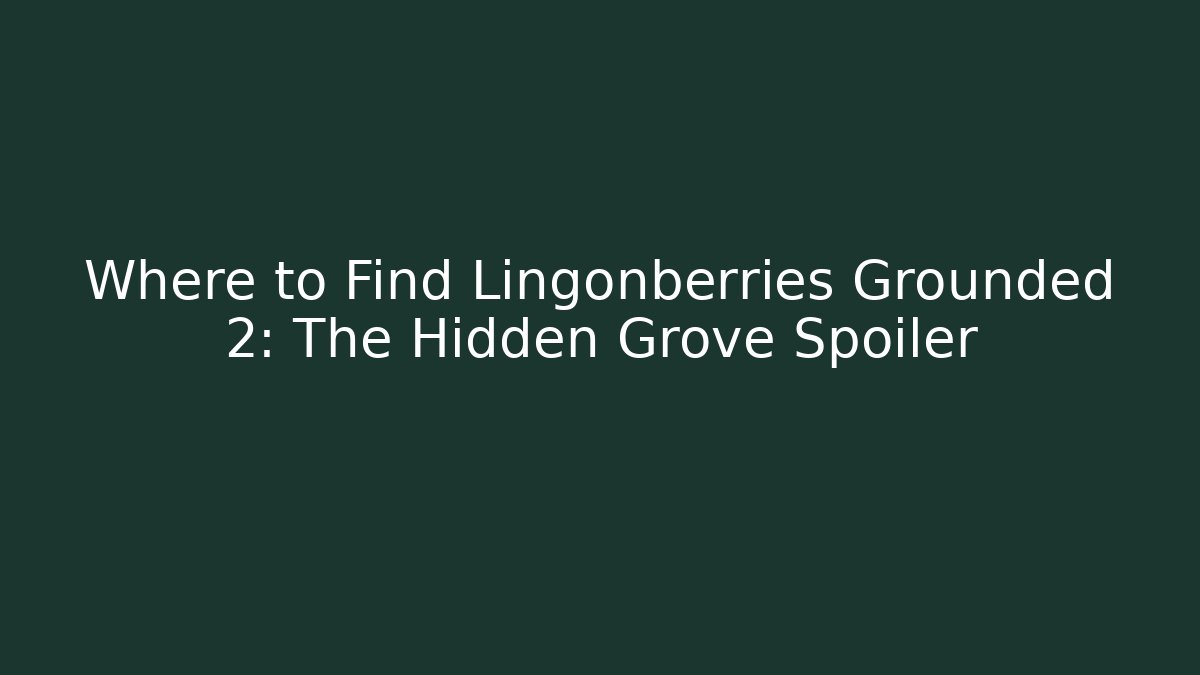 Where to Find Lingonberries Grounded 2: The Hidden Grove Spoiler - Critter Realm