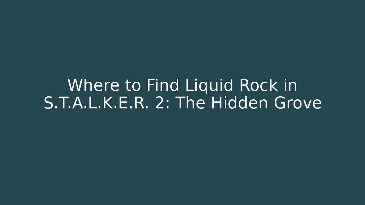 Where to Find Liquid Rock in S.T.A.L.K.E.R. 2: The Hidden Grove