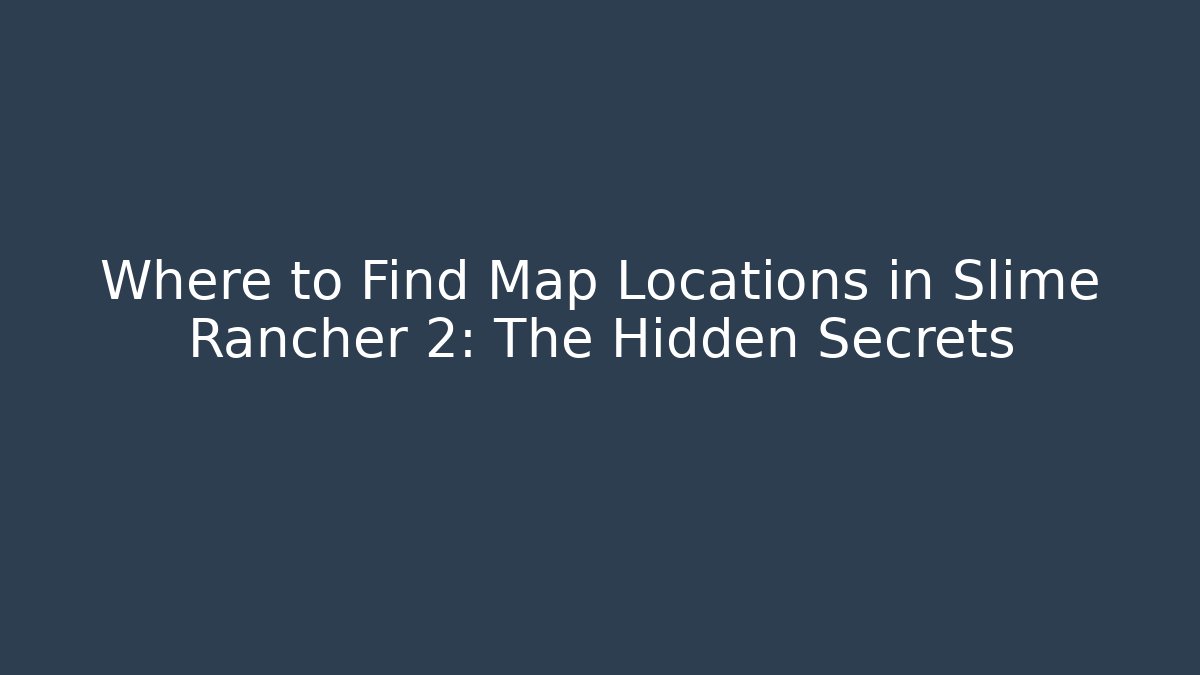 Where to Find Map Locations in Slime Rancher 2: The Hidden Secrets