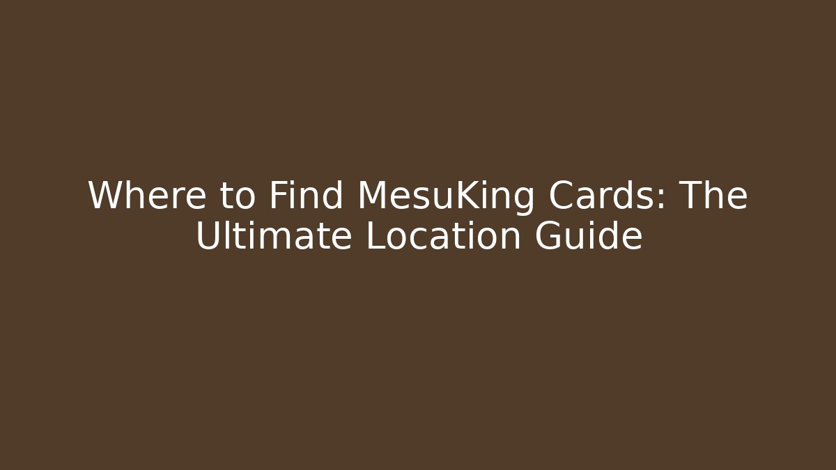 Where to Find MesuKing Cards: The Ultimate Location Guide
