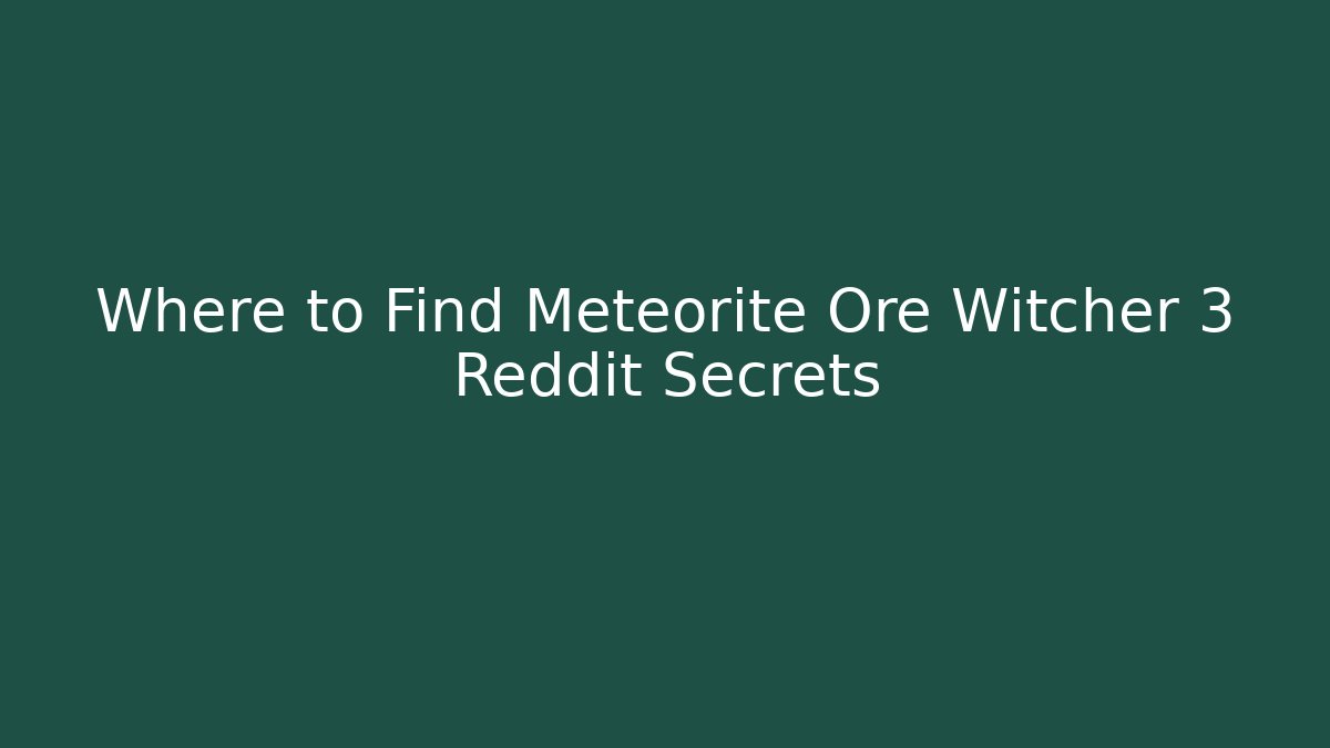 Where to Find Meteorite Ore Witcher 3 Reddit Secrets