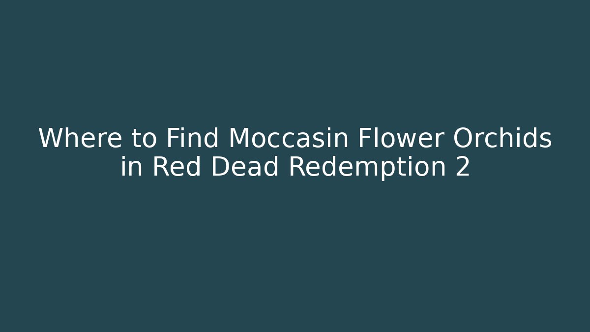Where to Find Moccasin Flower Orchids in Red Dead Redemption 2