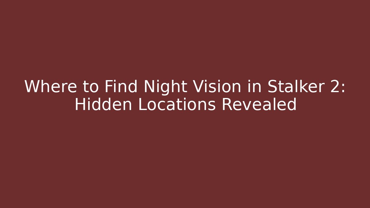Where to Find Night Vision in Stalker 2: Hidden Locations Revealed