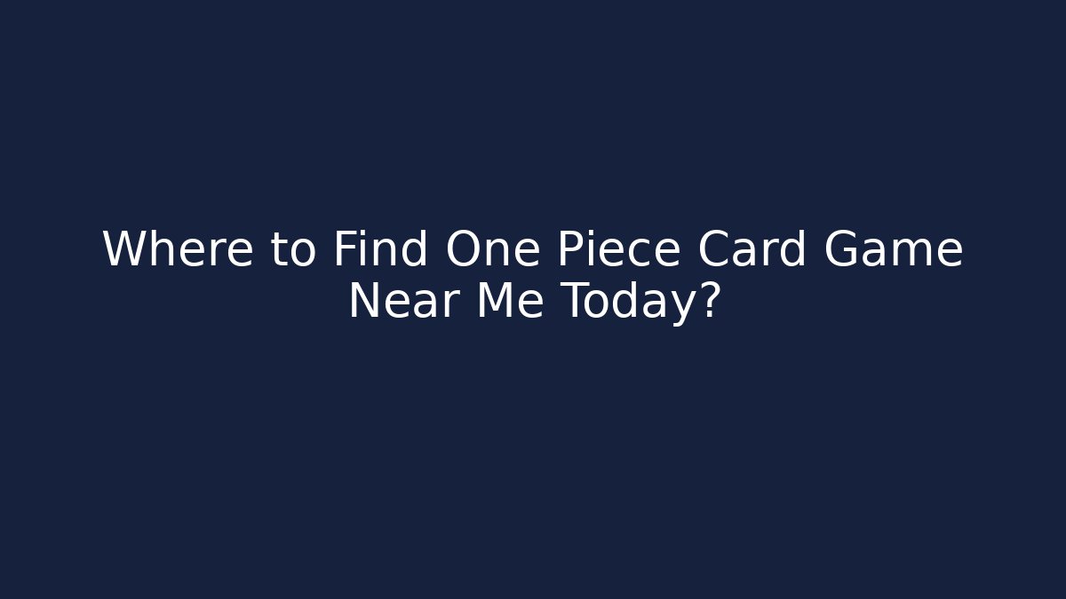Where to Find One Piece Card Game Near Me Today?