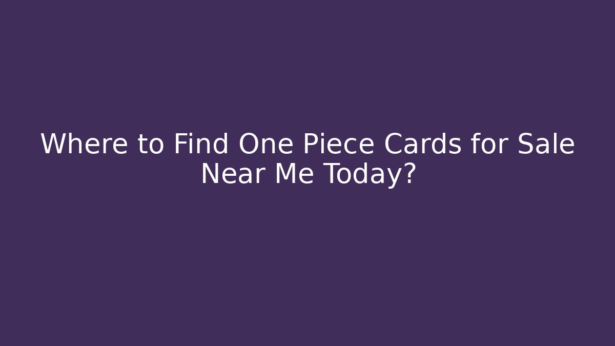 Where to Find One Piece Cards for Sale Near Me Today?