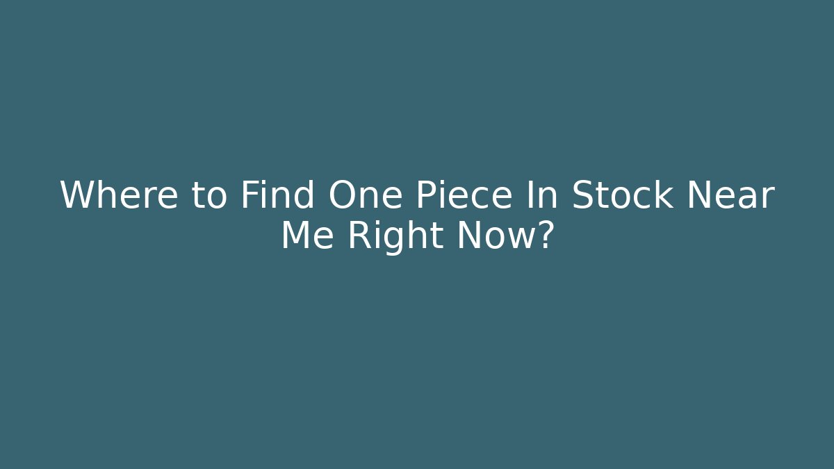 Where to Find One Piece In Stock Near Me Right Now?