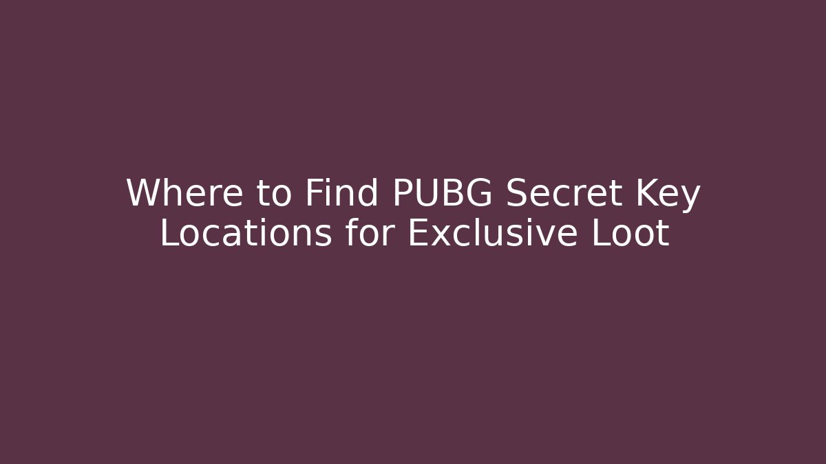 Where to Find PUBG Secret Key Locations for Exclusive Loot