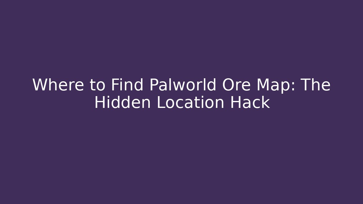 Where to Find Palworld Ore Map: The Hidden Location Hack