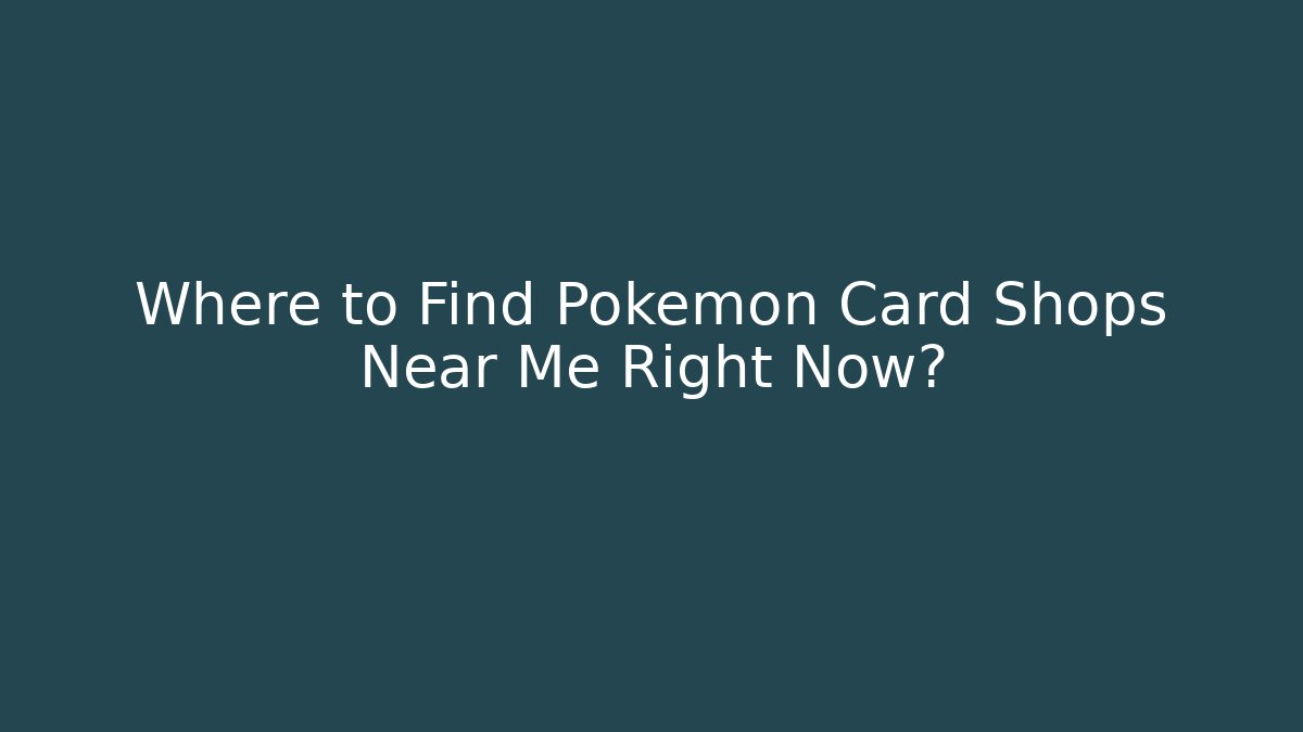 Where to Find Pokémon Card Shops Near Me Right Now?