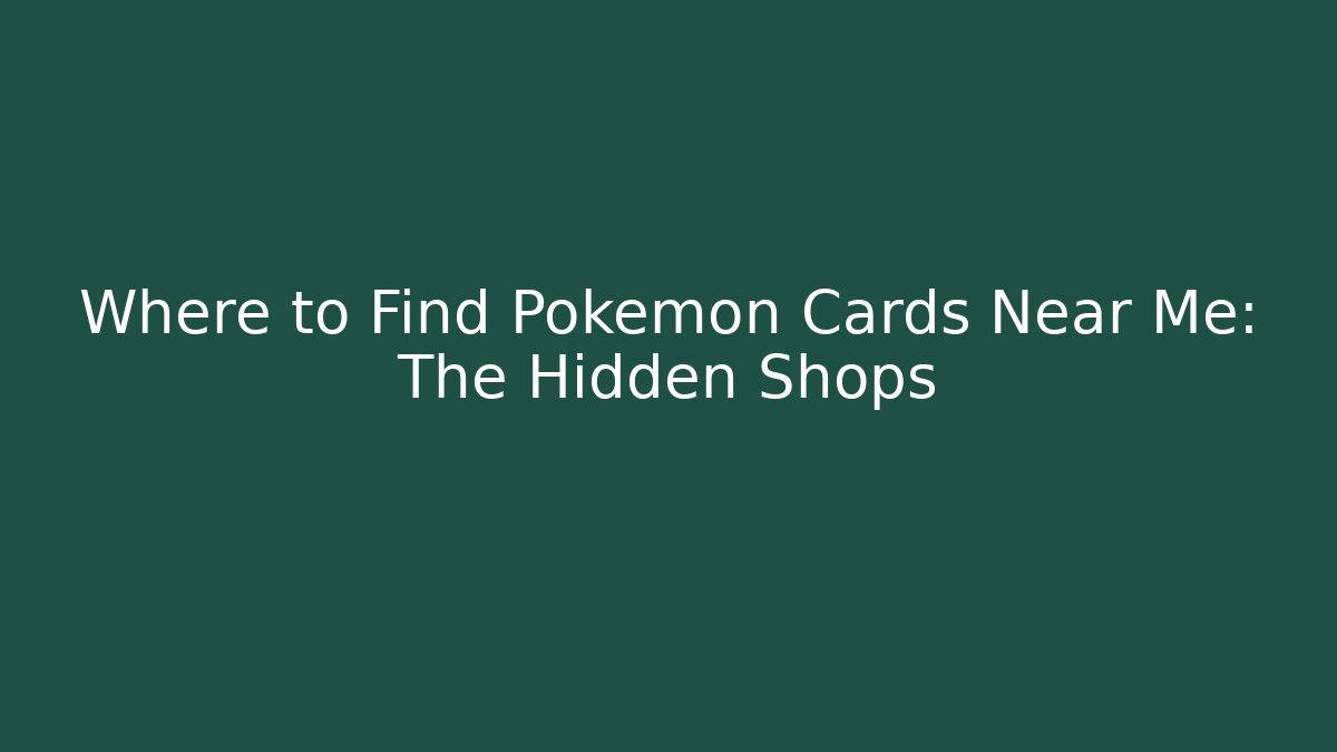 Where to Find Pokémon Cards Near Me: The Hidden Shops