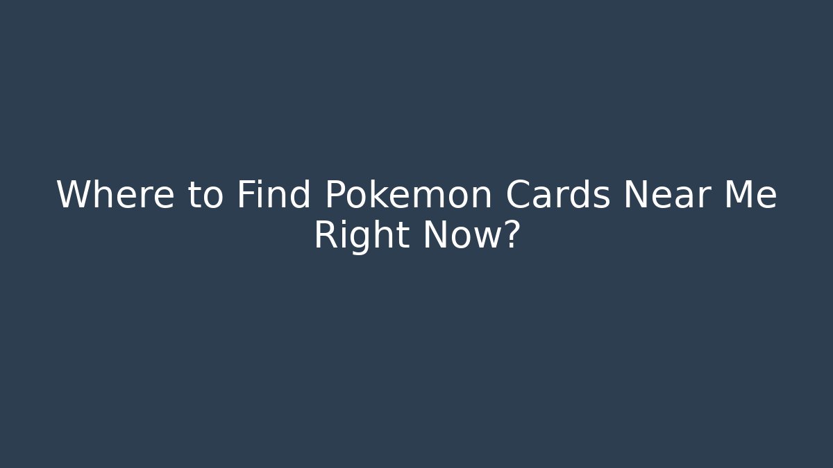 Where to Find Pokémon Cards Near Me Right Now?