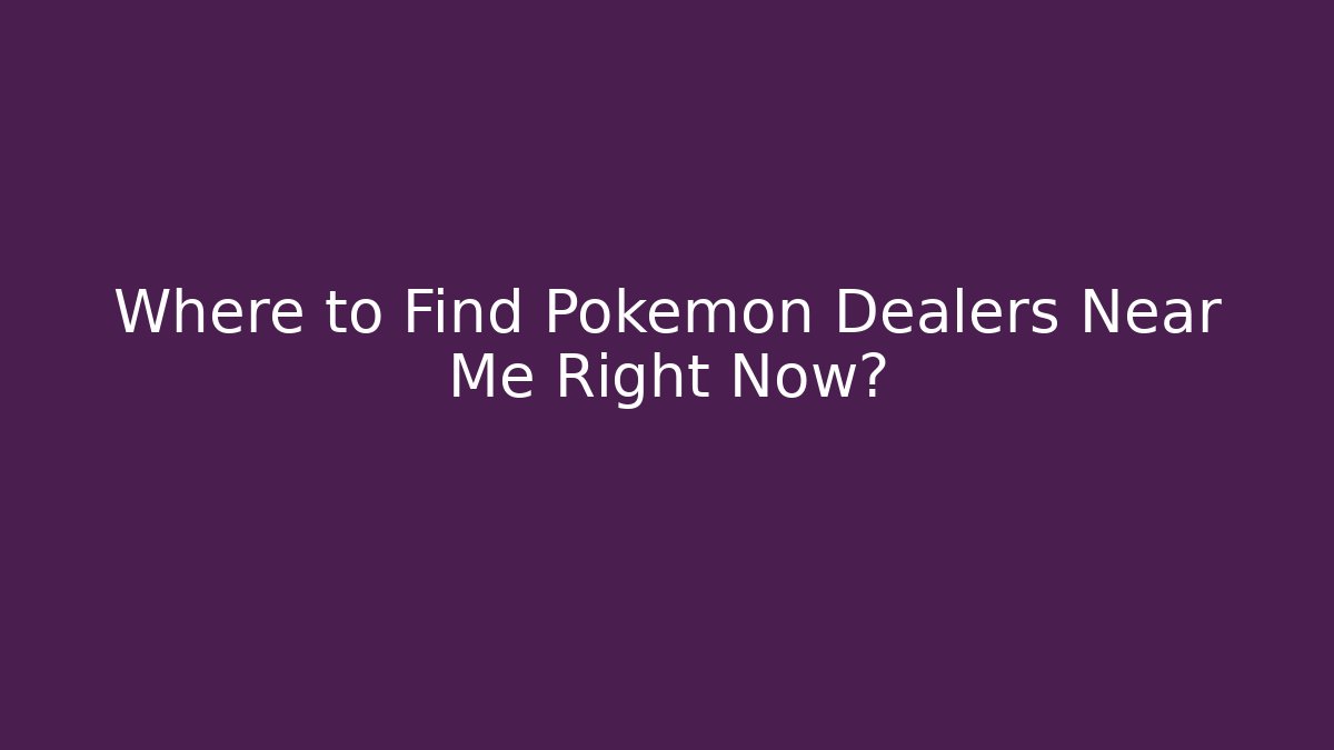 Where to Find Pokemon Dealers Near Me Right Now?