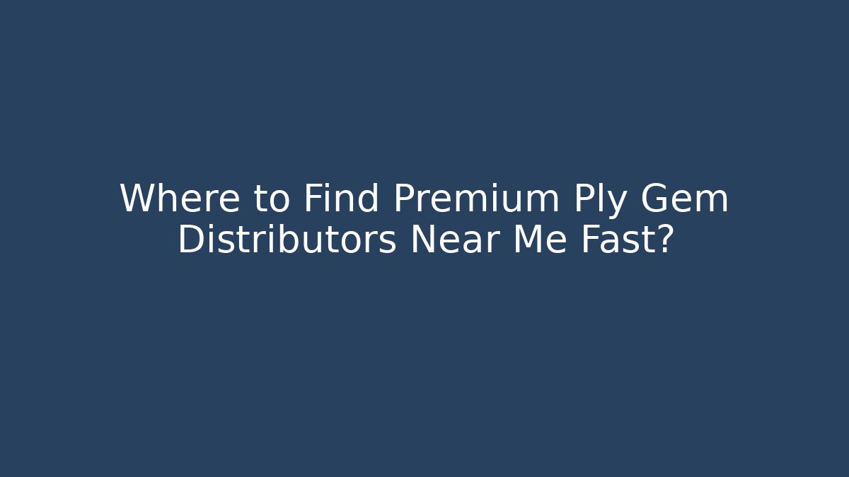Where to Find Premium Ply Gem Distributors Near Me Fast?