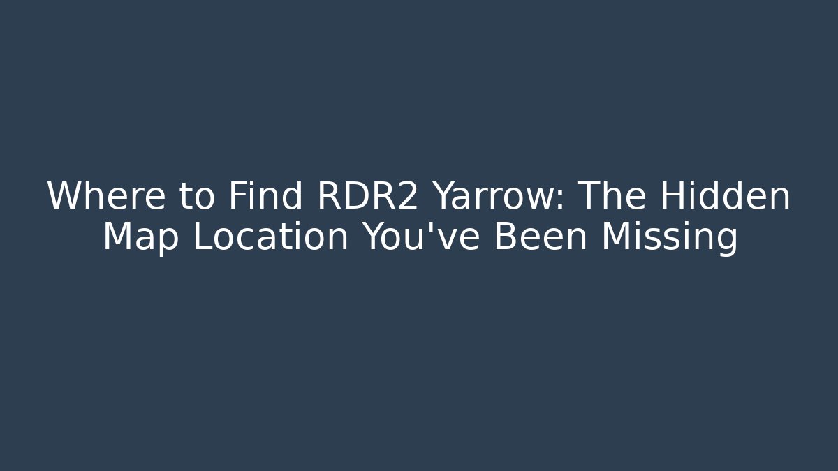 Where to Find RDR2 Yarrow: The Hidden Map Location You’ve Been Missing