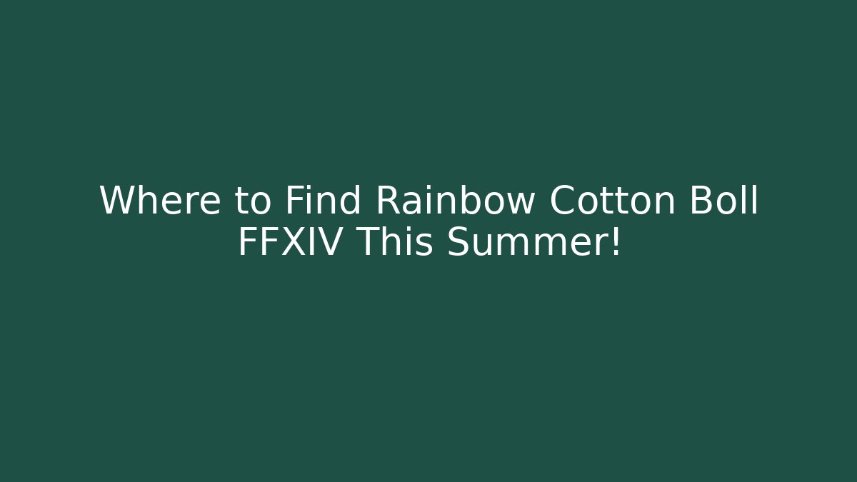 Where to Find Rainbow Cotton Boll FFXIV This Summer!