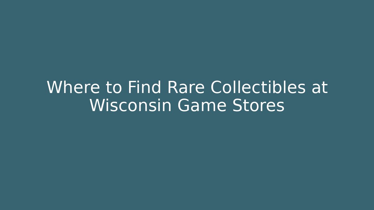 Where to Find Rare Collectibles at Wisconsin Game Stores