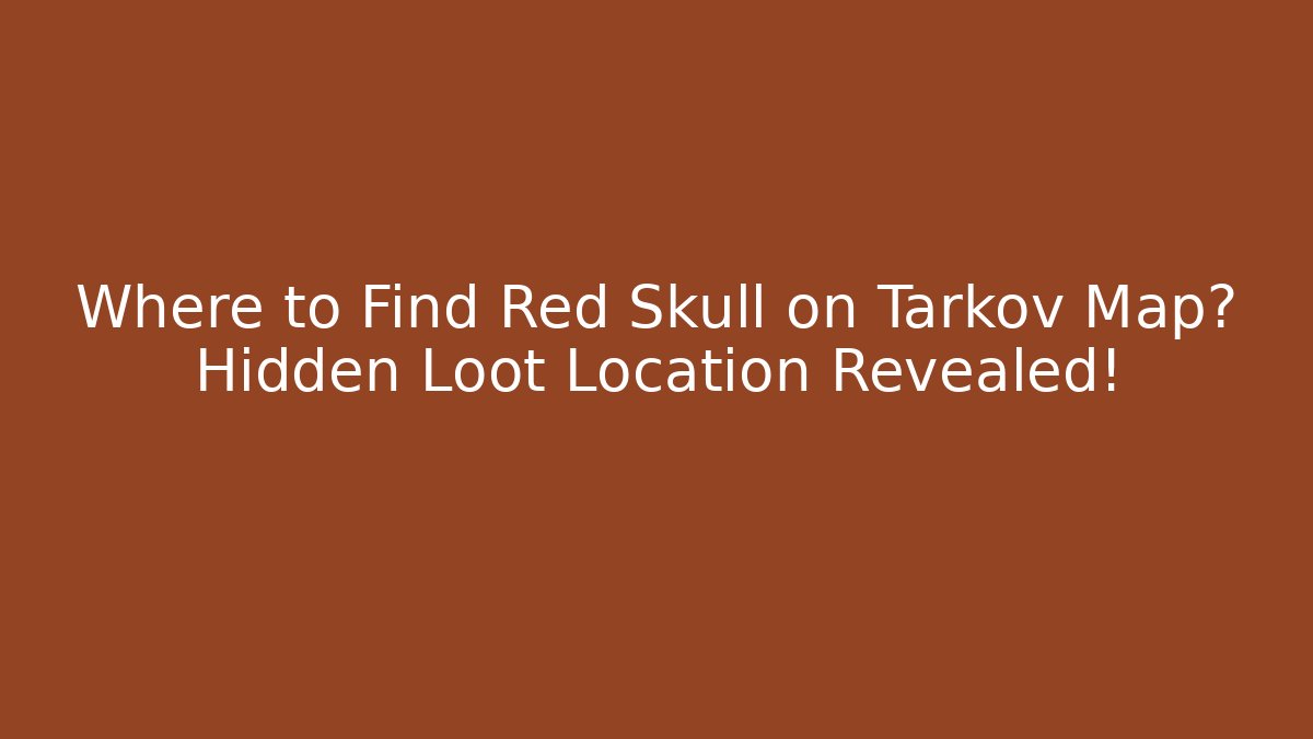 Where to Find Red Skull on Tarkov Map? Hidden Loot Location Revealed!