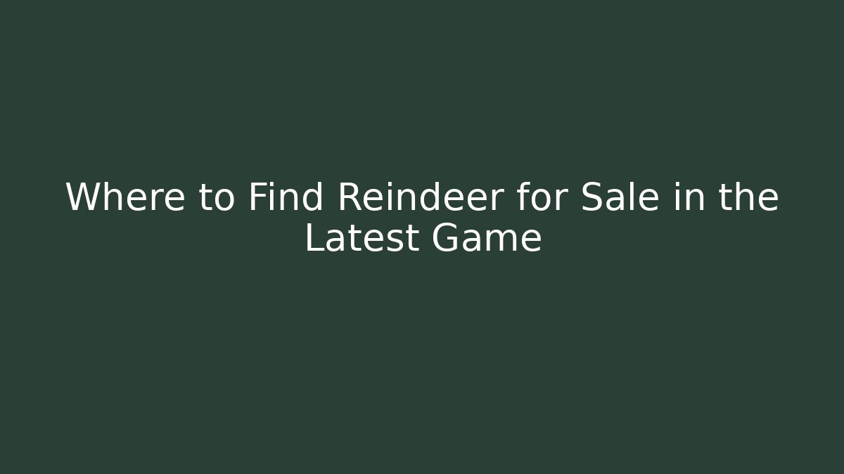 Where to Find Reindeer for Sale in the Latest Game