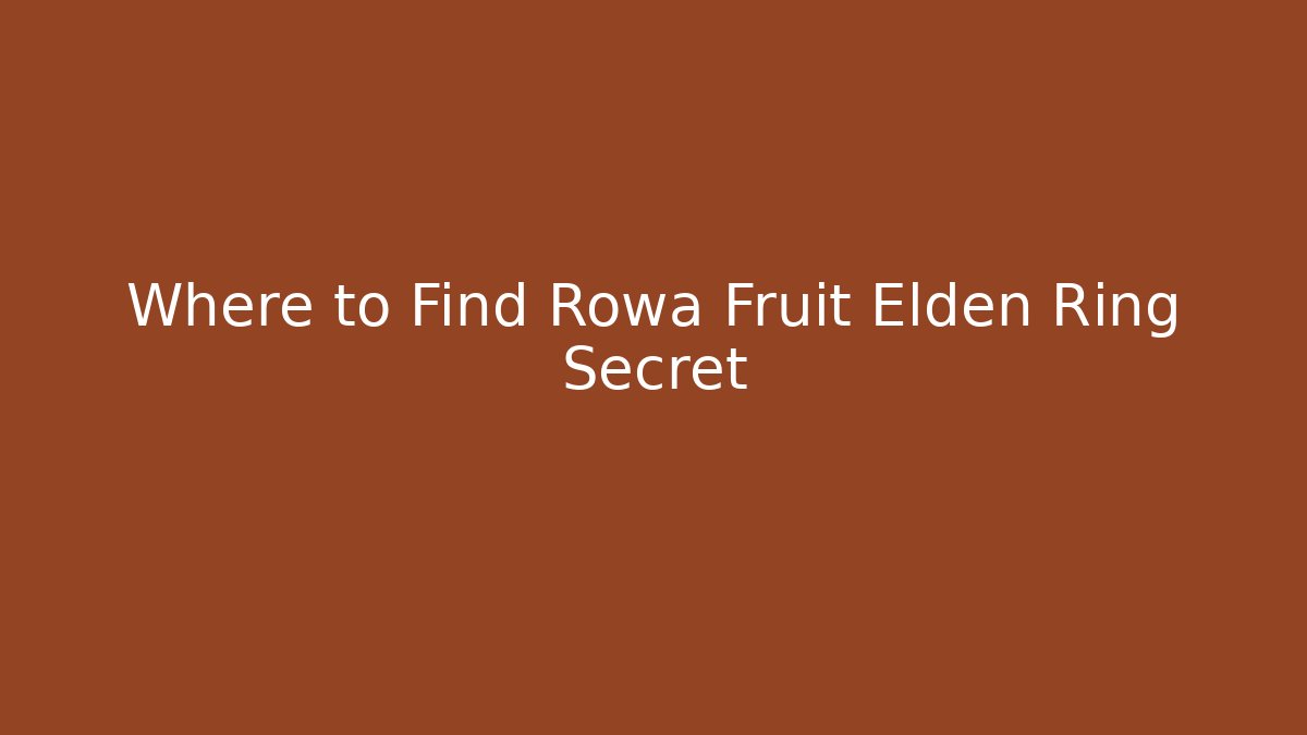 Where to Find Rowa Fruit Elden Ring Secret