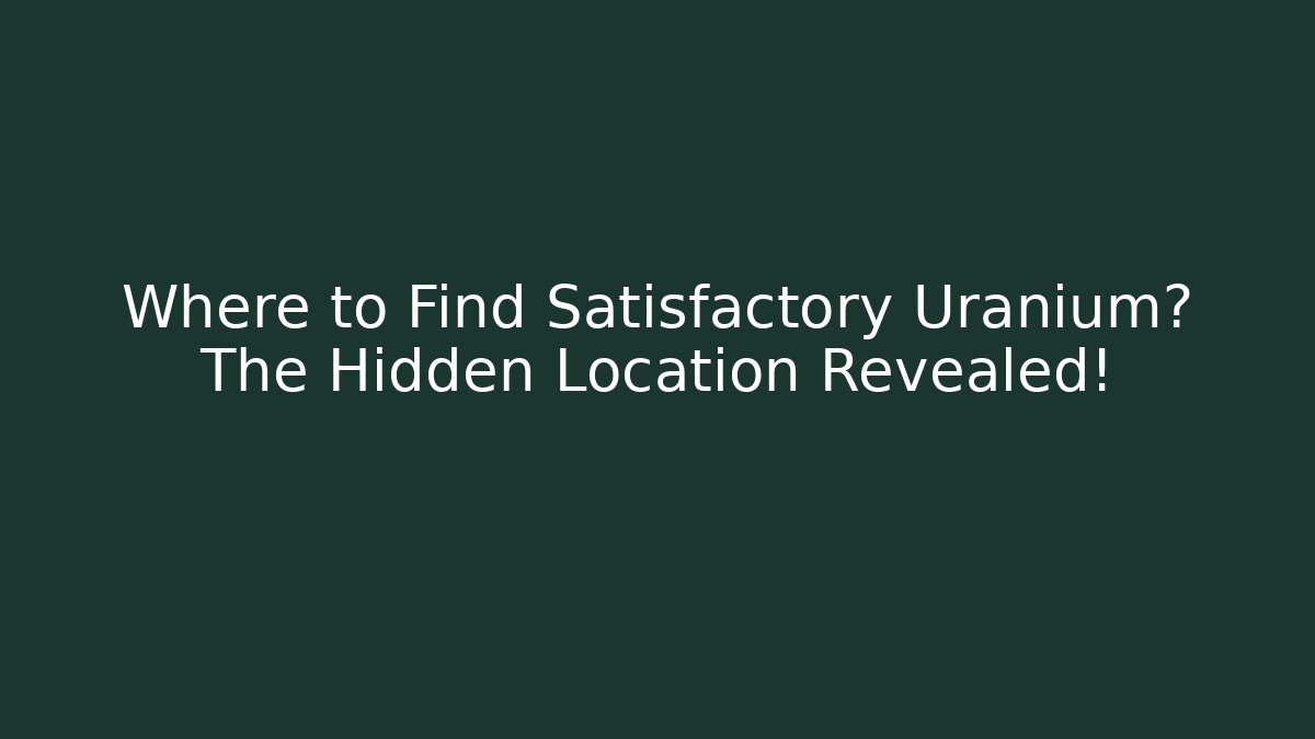 Where to Find Satisfactory Uranium? The Hidden Location Revealed!