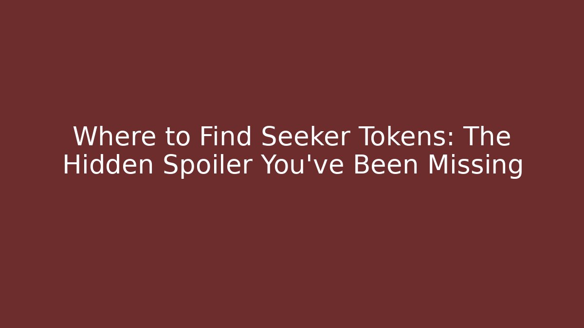 Where to Find Seeker Tokens: The Hidden Spoiler You’ve Been Missing