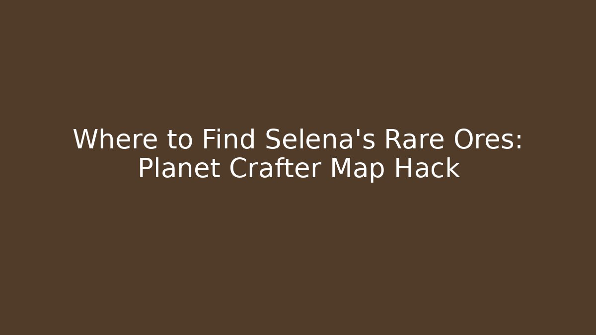 Where to Find Selena’s Rare Ores: Planet Crafter Map Hack