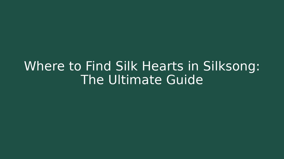 Where to Find Silk Hearts in Silksong: The Ultimate Guide